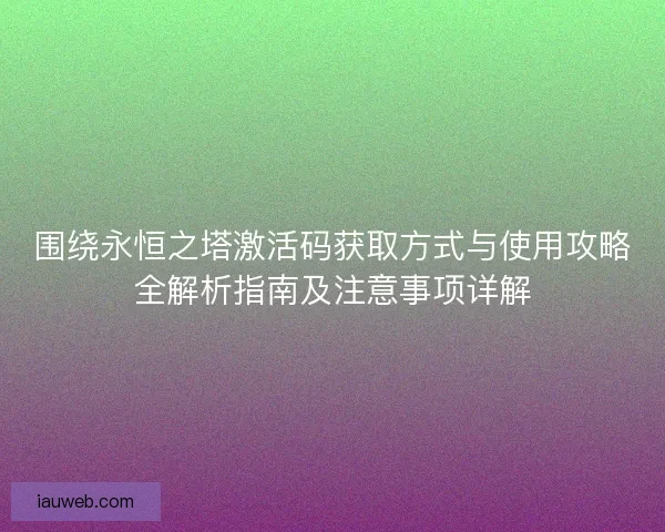 围绕永恒之塔激活码获取方式与使用攻略全解析指南及注意事项详解