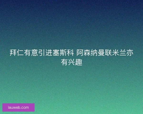 拜仁有意引进塞斯科 阿森纳曼联米兰亦有兴趣